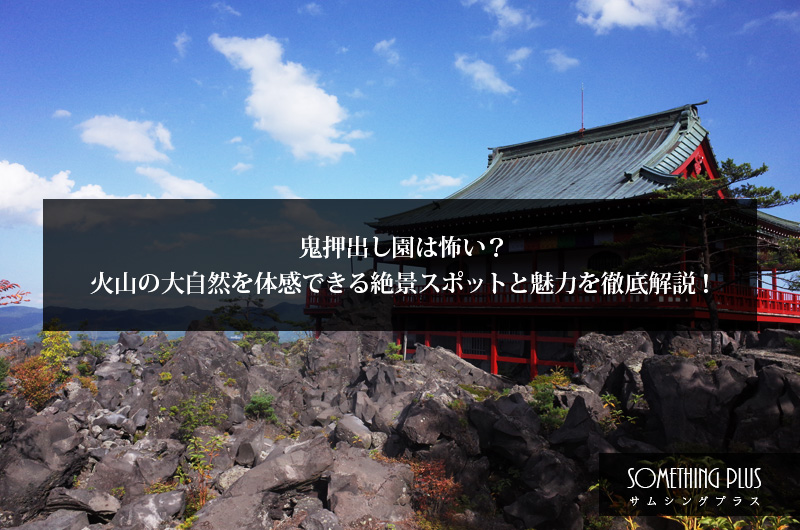 鬼押出し園は怖い？所要時間は？火山の大自然を体感できる絶景スポットと魅力を解説！