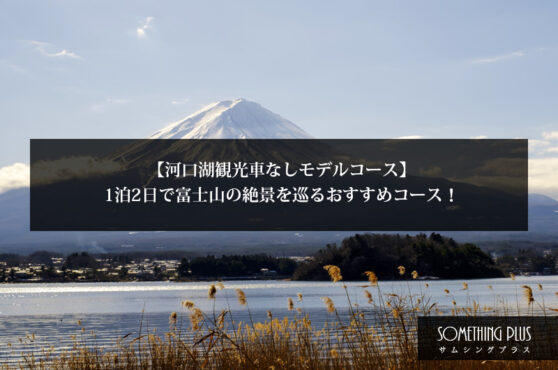 【河口湖観光車なしモデルコース】1泊2日で富士山の絶景を巡るおすすめコース！