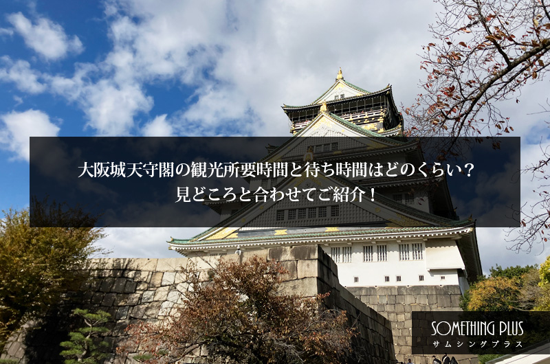 大阪城天守閣の観光所要時間と待ち時間はどのくらい？見どころと合わせてご紹介！