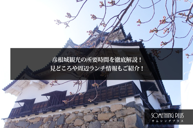 彦根城観光の所要時間を徹底解説！見どころや周辺ランチ情報もご紹介！