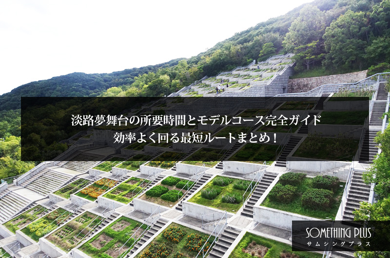 淡路夢舞台の所要時間とモデルコース完全ガイド！効率よく回る最短ルートまとめ！
