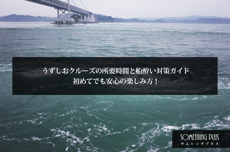 うずしおクルーズの所要時間と船酔い対策ガイド｜初めてでも安心の楽しみ方！