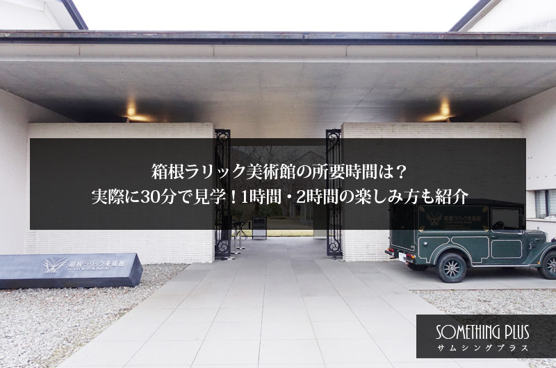 箱根ラリック美術館の所要時間は？実際に30分で見学！1時間・2時間の楽しみ方も紹介