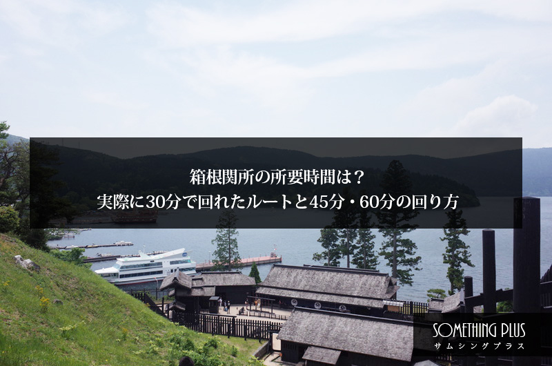 箱根関所の所要時間は?実際に30分で回れたルートと45分・60分の回り方